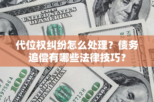 济南代位权纠纷怎么处理？债务追偿有哪些法律技巧？