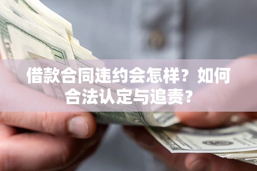 济南借款合同违约会怎样？如何合法认定与追责？