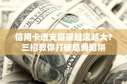 济南信用卡透支窟窿越滚越大？三招教你打破息费陷阱