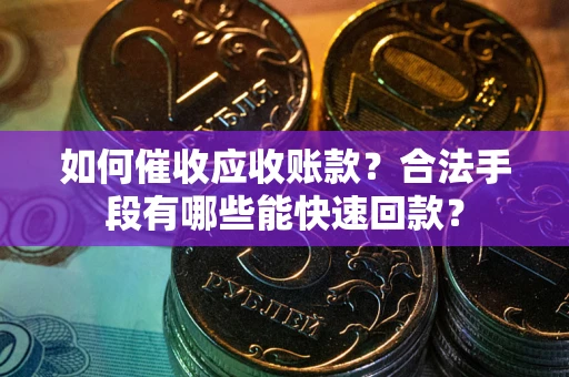 济南如何催收应收账款？合法手段有哪些能快速回款？