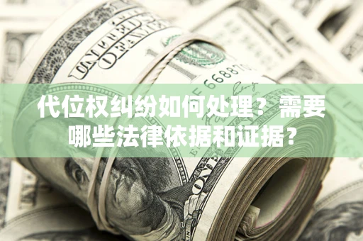 济南代位权纠纷如何处理？需要哪些法律依据和证据？