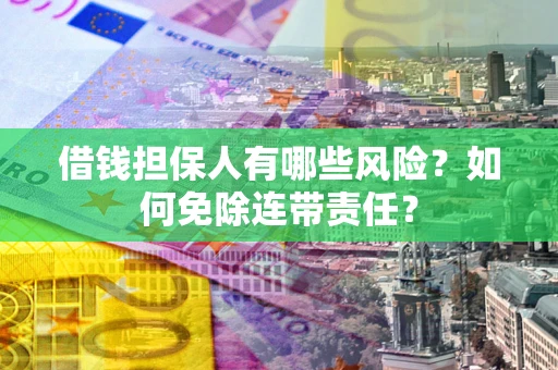 济南借钱担保人有哪些风险？如何免除连带责任？