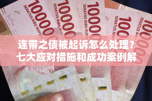 济南连带之债被起诉怎么处理？七大应对措施和成功案例解析