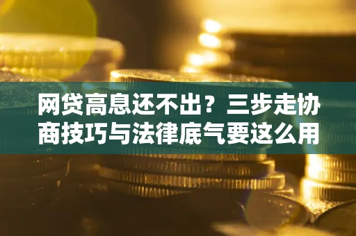 济南网贷高息还不出？三步走协商技巧与法律底气要这么用
