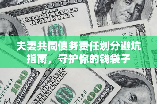 济南夫妻共同债务责任划分避坑指南，守护你的钱袋子