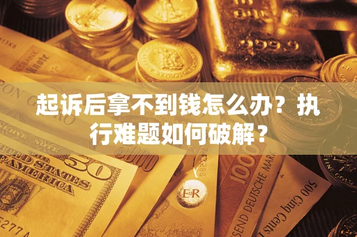 济南起诉后拿不到钱怎么办？执行难题如何破解？