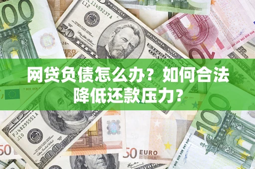 济南网贷负债怎么办？如何合法降低还款压力？