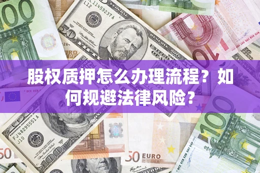 济南股权质押怎么办理流程？如何规避法律风险？
