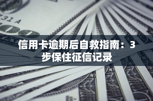 济南信用卡逾期后自救指南：3步保住征信记录