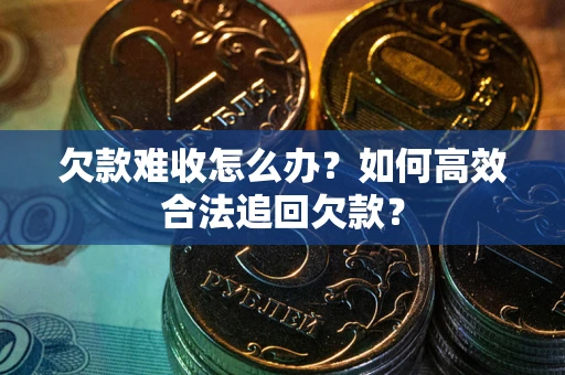 济南欠款难收怎么办？如何高效合法追回欠款？