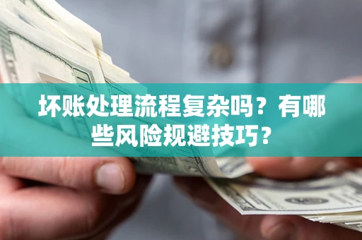 济南坏账处理流程复杂吗？有哪些风险规避技巧？
