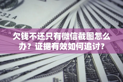 济南欠钱不还只有微信截图怎么办？证据有效如何追讨？