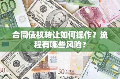 济南合同债权转让如何操作？流程有哪些风险？