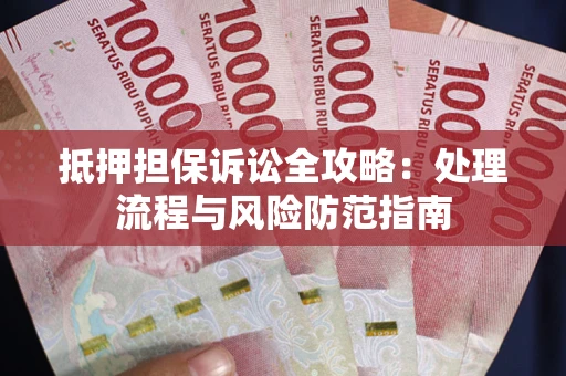 济南抵押担保诉讼全攻略：处理流程与风险防范指南