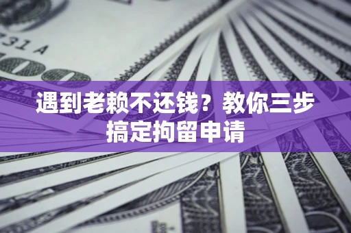 济南遇到老赖不还钱？教你三步搞定拘留申请
