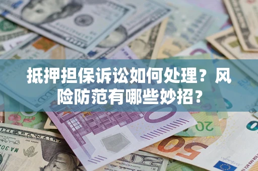 济南抵押担保诉讼如何处理？风险防范有哪些妙招？