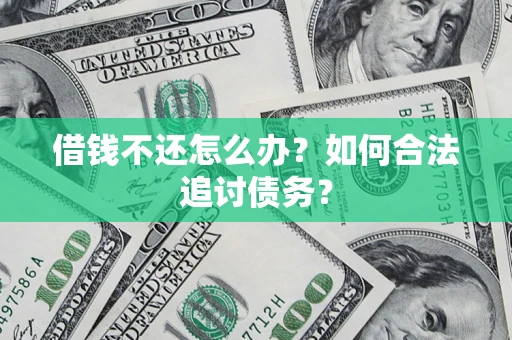 济南借钱不还怎么办？如何合法追讨债务？