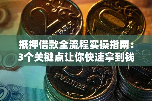 济南抵押借款全流程实操指南：3个关键点让你快速拿到钱