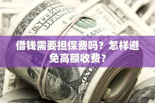 济南借钱需要担保费吗？怎样避免高额收费？