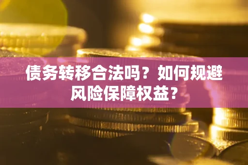 济南债务转移合法吗？如何规避风险保障权益？