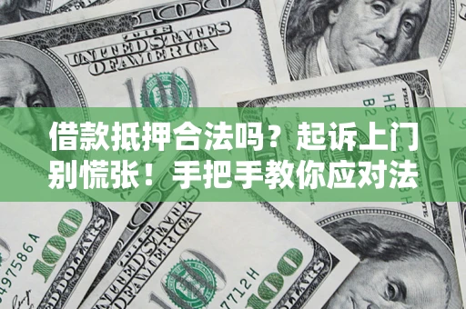 济南借款抵押合法吗？起诉上门别慌张！手把手教你应对法律程序