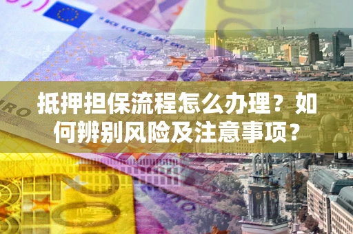 济南抵押担保流程怎么办理？如何辨别风险及注意事项？
