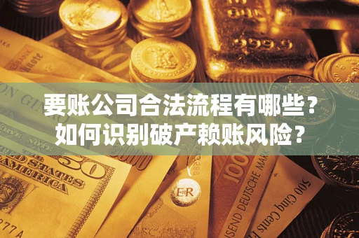 济南要账公司合法流程有哪些？如何识别破产赖账风险？