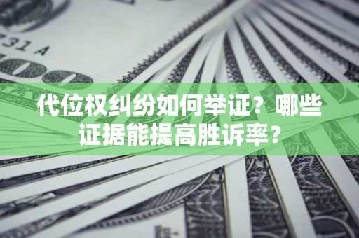 济南代位权纠纷如何举证？哪些证据能提高胜诉率？