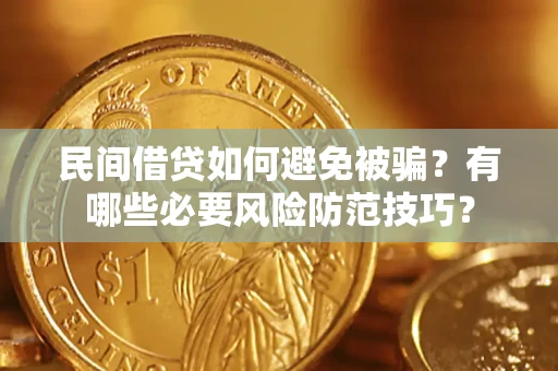 济南民间借贷如何避免被骗？有哪些必要风险防范技巧？
