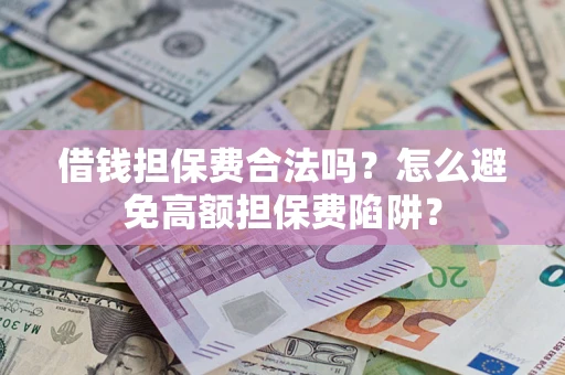 济南借钱担保费合法吗？怎么避免高额担保费陷阱？