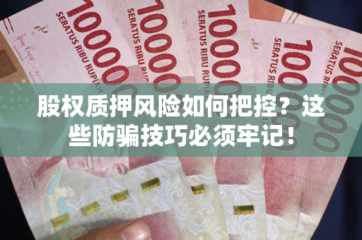 济南股权质押风险如何把控？这些防骗技巧必须牢记！