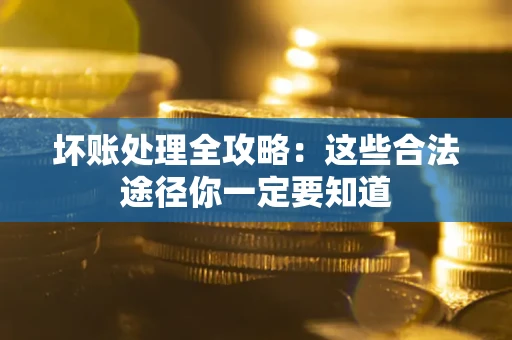 济南坏账处理全攻略：这些合法途径你一定要知道