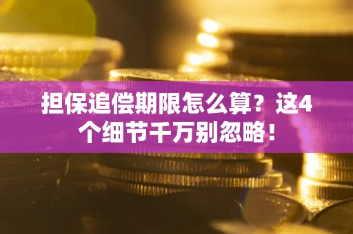 济南担保追偿期限怎么算?这4个细节千万别忽略! 济南担保追偿期限怎么算?这4个细节千万别忽略!