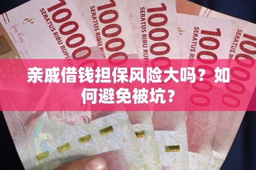 济南亲戚借钱担保风险大吗？如何避免被坑？