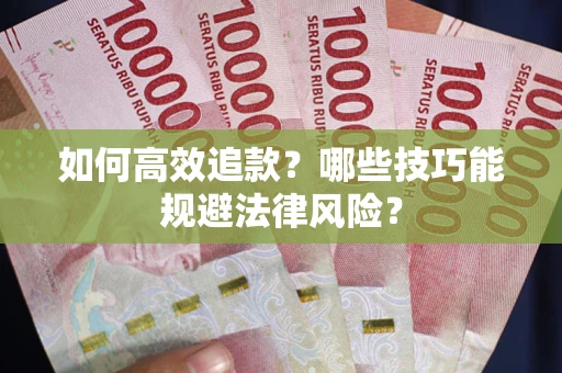 济南如何高效追款？哪些技巧能规避法律风险？