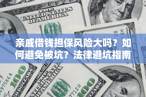 济南亲戚借钱担保风险大吗？如何避免被坑？法律避坑指南