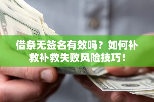 济南借条无签名有效吗？如何补救补救失败风险技巧！