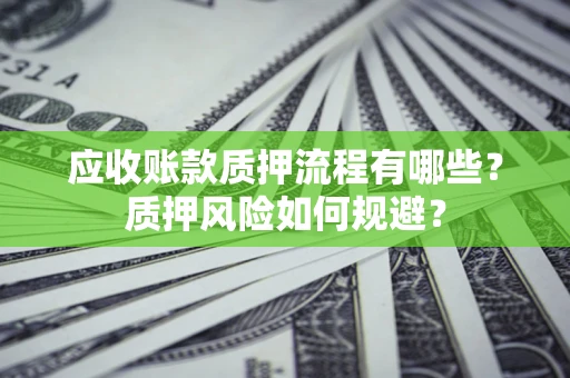 济南应收账款质押流程有哪些？质押风险如何规避？