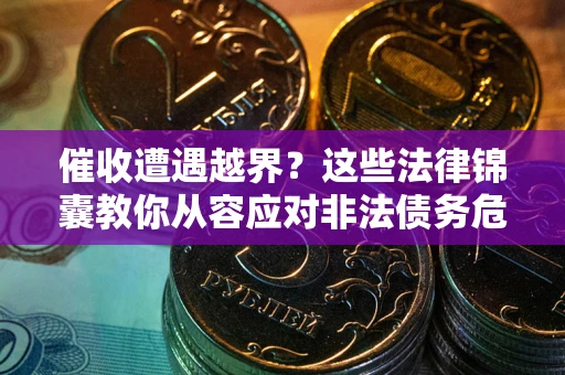 济南催收遭遇越界？这些法律锦囊教你从容应对非法债务危机