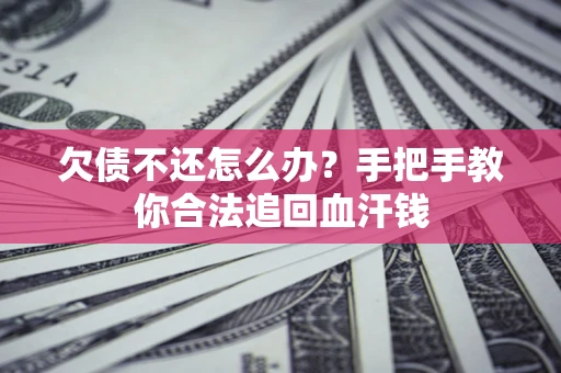 济南欠债不还怎么办?手把手教你合法追回血汗钱 济南欠债不还怎么办?手把手教你合法追回血汗钱