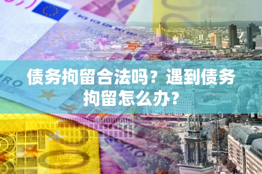 济南债务拘留合法吗？遇到债务拘留怎么办？