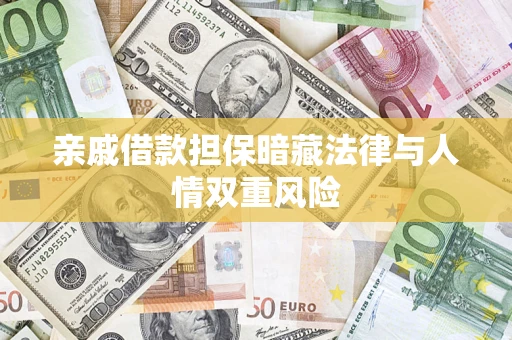 济南亲戚借款担保暗藏法律与人情双重风险