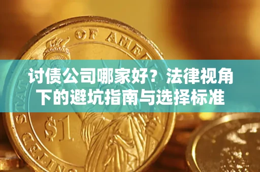济南讨债公司哪家好？法律视角下的避坑指南与选择标准