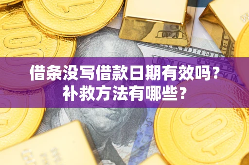 济南借条没写借款日期有效吗?补救方法有哪些? 济南借条没写借款日期有效吗?补救方法有哪些?