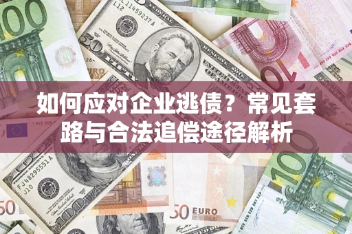 济南如何应对企业逃债？常见套路与合法追偿途径解析