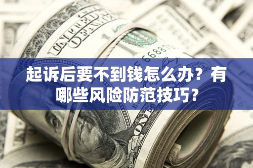 济南起诉后要不到钱怎么办?有哪些风险防范技巧? 济南起诉后要不到钱怎么办?有哪些风险防范技巧?