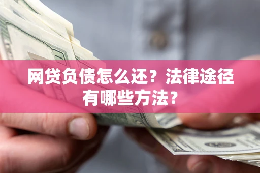 济南网贷负债怎么还？法律途径有哪些方法？