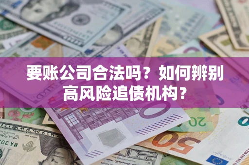 济南要账公司合法吗？如何辨别高风险追债机构？