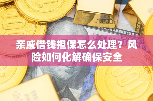 济南亲戚借钱担保怎么处理？风险如何化解确保安全