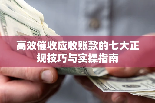 济南高效催收应收账款的七大正规技巧与实操指南